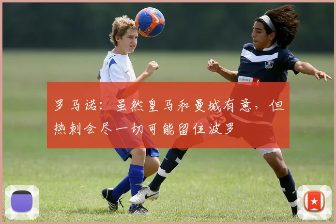 罗马诺：虽然皇马和曼城有意，但热刺会尽一切可能留住波罗