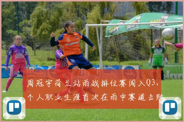 周冠宇荷兰站雨战排位赛闯入Q3，个人职业生涯首次在雨中赛道击败队友