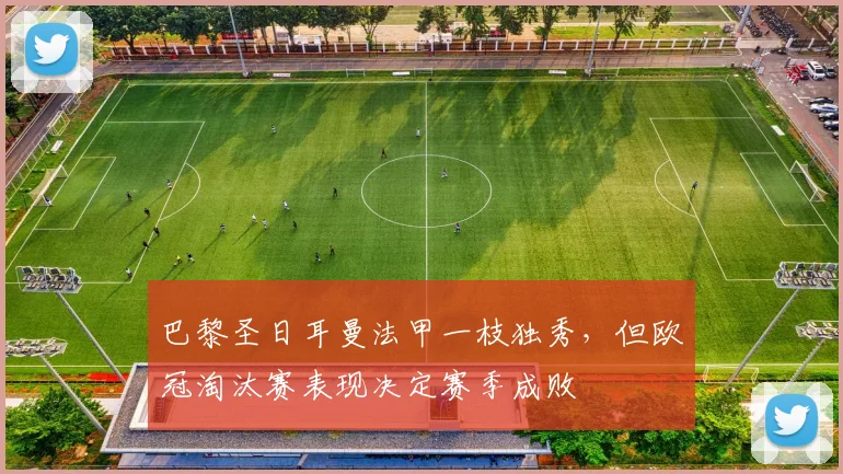 巴黎圣日耳曼法甲一枝独秀，但欧冠淘汰赛表现决定赛季成败