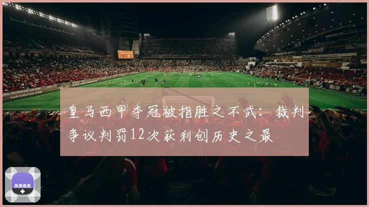 皇马西甲夺冠被指胜之不武：裁判争议判罚12次获利创历史之最