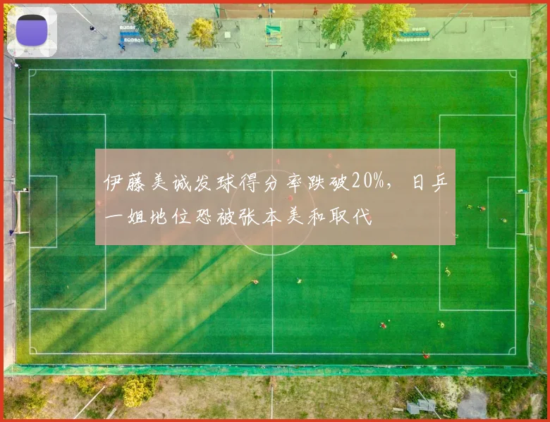 伊藤美诚发球得分率跌破20%，日乒一姐地位恐被张本美和取代
